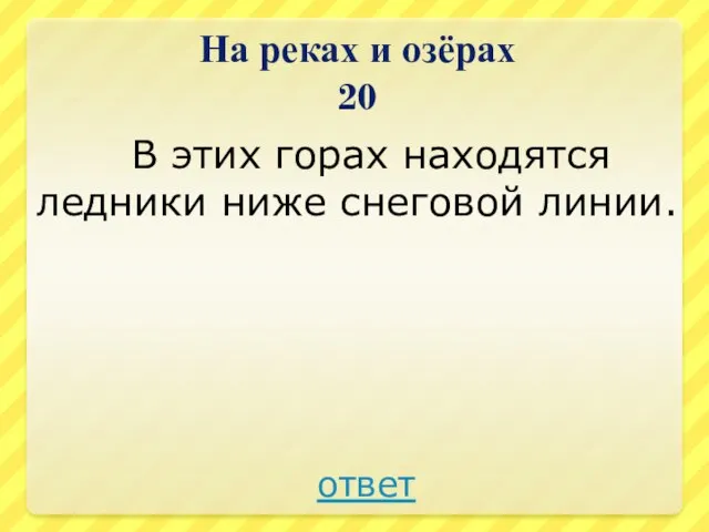 На реках и озёрах 20 В этих горах находятся ледники ниже снеговой линии. ответ