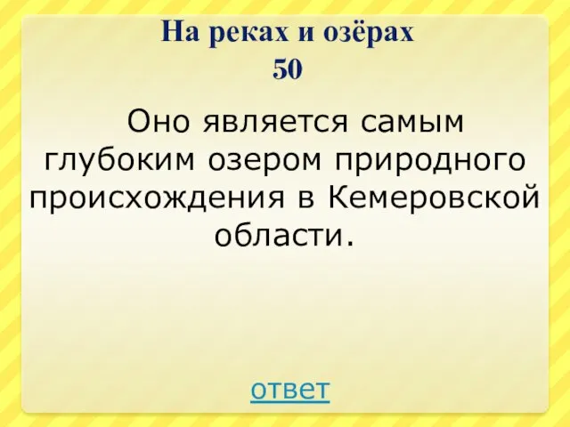 На реках и озёрах 50 Оно является самым глубоким озером природного происхождения в Кемеровской области. ответ