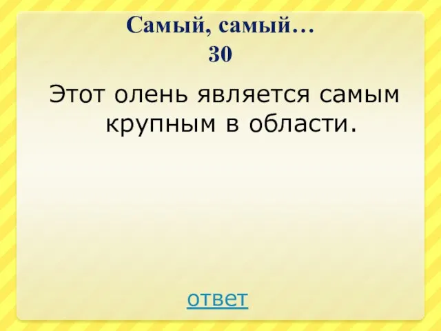 Самый, самый… 30 Этот олень является самым крупным в области. ответ