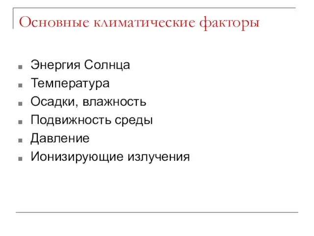 Основные климатические факторы Энергия Солнца Температура Осадки, влажность Подвижность среды Давление Ионизирующие излучения