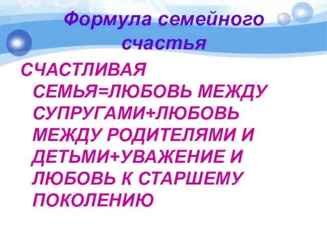 Формула семейного счастья СЧАСТЛИВАЯ СЕМЬЯ=ЛЮБОВЬ МЕЖДУ СУПРУГАМИ+ЛЮБОВЬ МЕЖДУ РОДИТЕЛЯМИ И ДЕТЬМИ+УВАЖЕНИЕ И ЛЮБОВЬ К СТАРШЕМУ ПОКОЛЕНИЮ