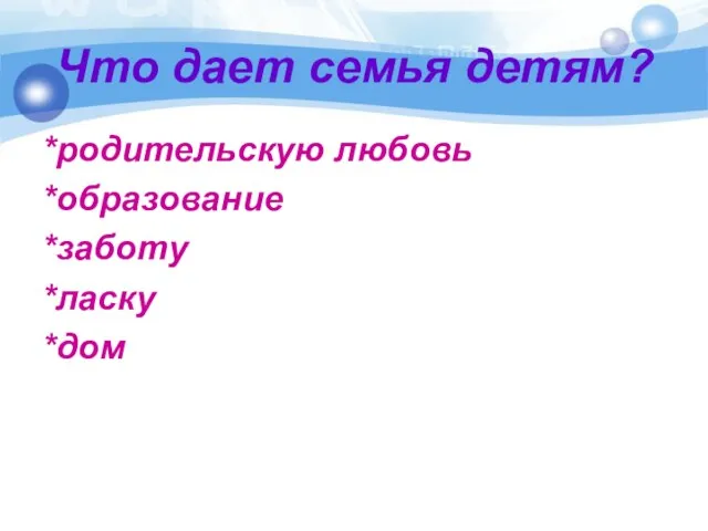 Что дает семья детям? *родительскую любовь *образование *заботу *ласку *дом