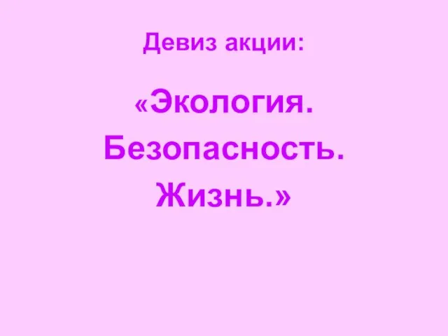 Девиз акции: «Экология. Безопасность. Жизнь.»