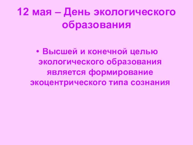 12 мая – День экологического образования Высшей и конечной целью экологического образования