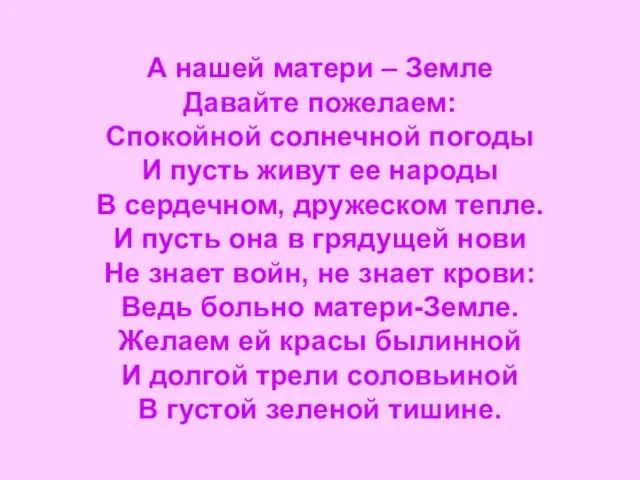 А нашей матери – Земле Давайте пожелаем: Спокойной солнечной погоды И пусть