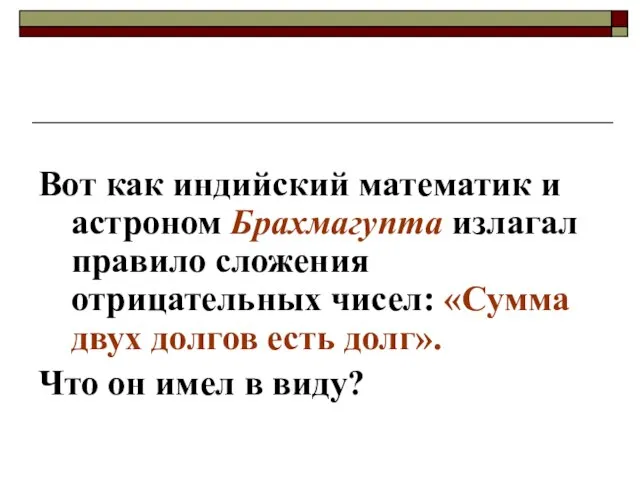 Вот как индийский математик и астроном Брахмагупта излагал правило сложения отрицательных чисел: