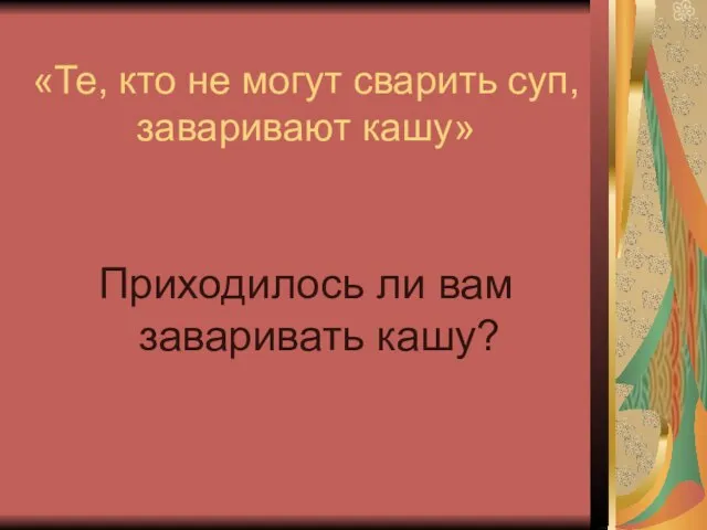 «Те, кто не могут сварить суп, заваривают кашу» Приходилось ли вам заваривать кашу?