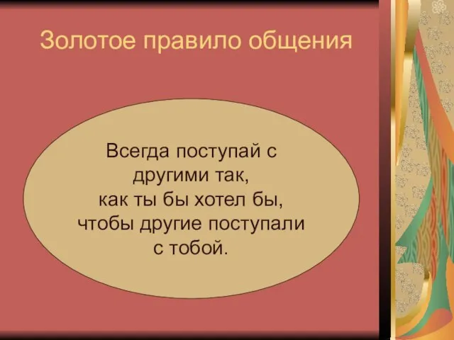 Золотое правило общения Всегда поступай с другими так, как ты бы хотел