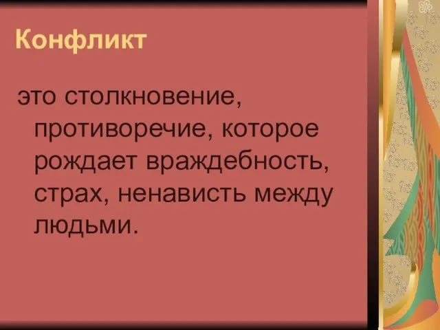 Конфликт это столкновение, противоречие, которое рождает враждебность, страх, ненависть между людьми.