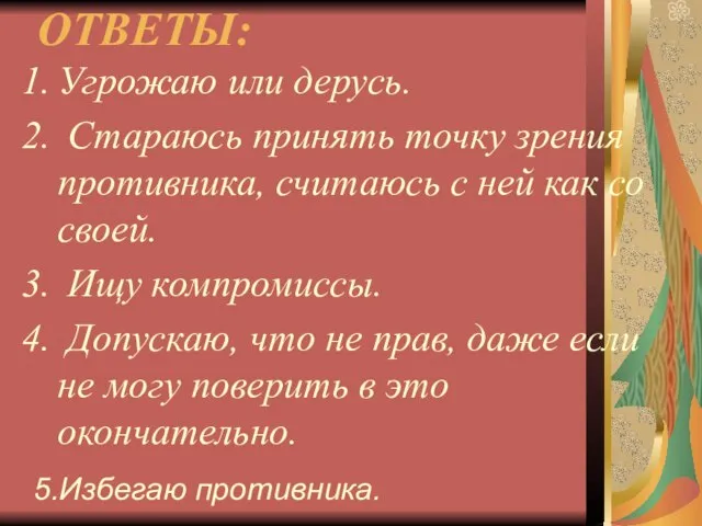 ОТВЕТЫ: Угрожаю или дерусь. Стараюсь принять точку зрения противника, считаюсь с ней