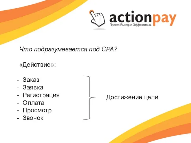 Что подразумевается под CPA? «Действие»: Заказ Заявка Регистрация Оплата Просмотр Звонок Достижение цели