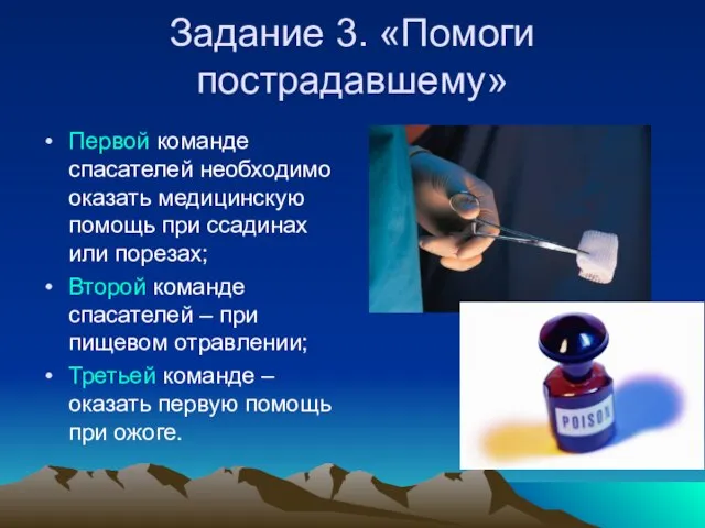 Задание 3. «Помоги пострадавшему» Первой команде спасателей необходимо оказать медицинскую помощь при