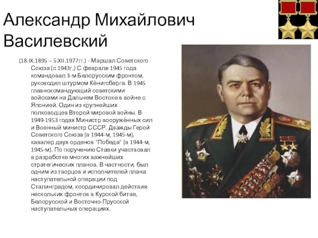 Александр Михайлович Василевский (18.IX.1895 – 5.XII.1977гг.) - Маршал Советского Союза (с 1943г.)