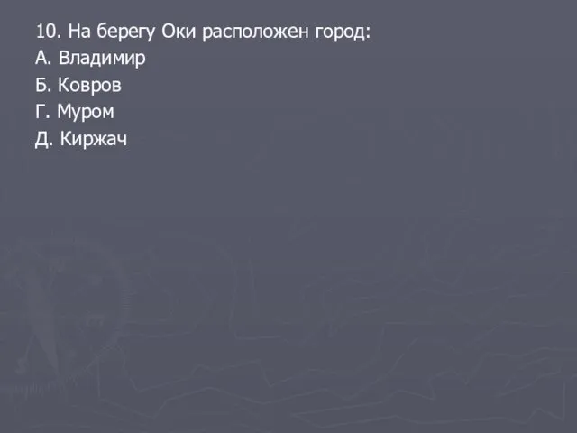 10. На берегу Оки расположен город: А. Владимир Б. Ковров Г. Муром Д. Киржач