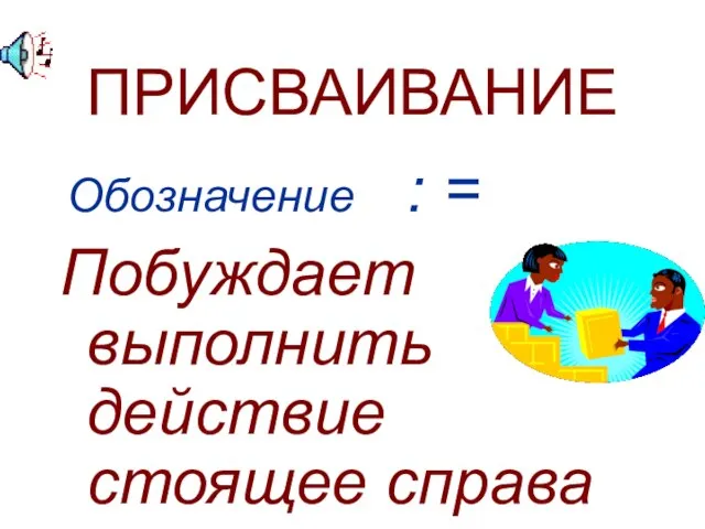 ПРИСВАИВАНИЕ Обозначение : = Побуждает выполнить действие стоящее справа