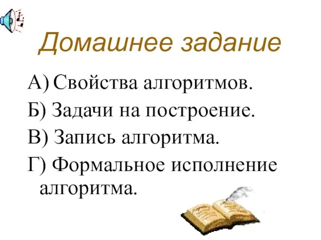 Домашнее задание А) Свойства алгоритмов. Б) Задачи на построение. В) Запись алгоритма. Г) Формальное исполнение алгоритма.