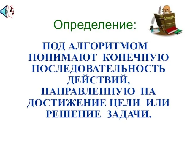 Определение: ПОД АЛГОРИТМОМ ПОНИМАЮТ КОНЕЧНУЮ ПОСЛЕДОВАТЕЛЬНОСТЬ ДЕЙСТВИЙ, НАПРАВЛЕННУЮ НА ДОСТИЖЕНИЕ ЦЕЛИ ИЛИ РЕШЕНИЕ ЗАДАЧИ.