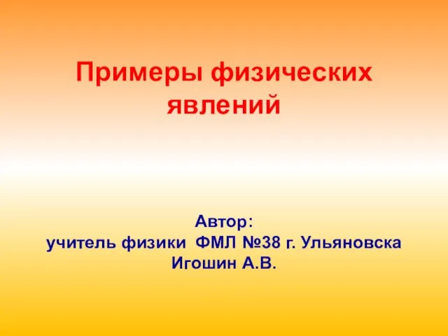 Примеры физических явлений Автор: учитель физики ФМЛ №38 г. Ульяновска Игошин А.В.