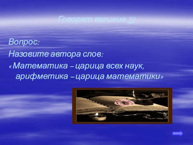 Говорят великие 50 Вопрос: Назовите автора слов: « Математика – царица всех