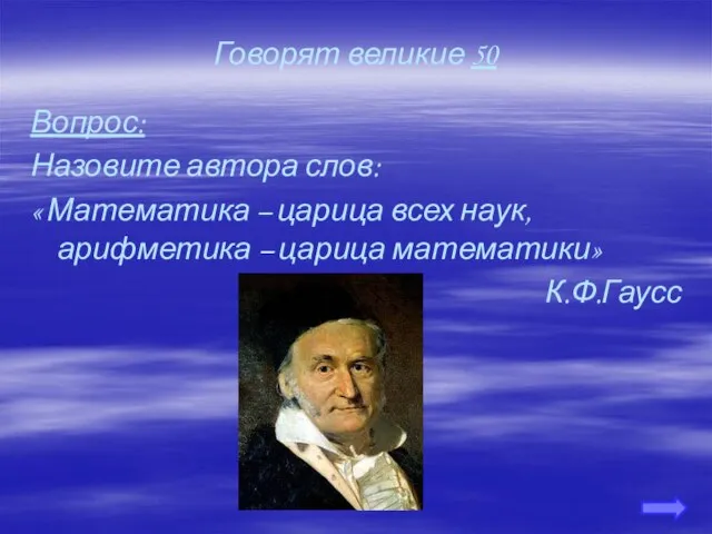 Говорят великие 50 Вопрос: Назовите автора слов: « Математика – царица всех