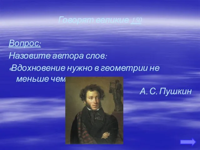 Говорят великие 150 Вопрос: Назовите автора слов: «Вдохновение нужно в геометрии не