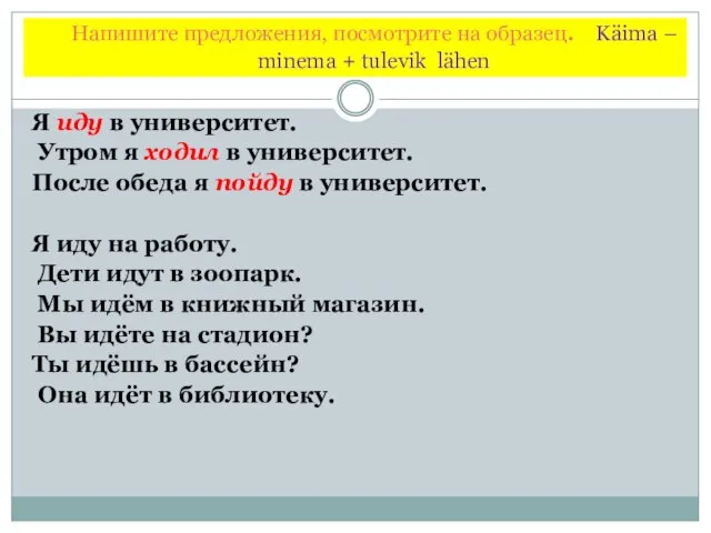 Напишите предложения, посмотрите на образец. Käima – minema + tulevik lähen Я