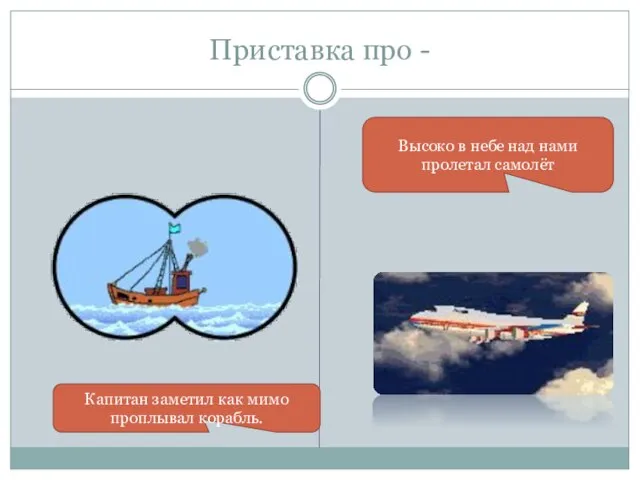 Приставка про - Капитан заметил как мимо проплывал корабль. Высоко в небе над нами пролетал самолёт