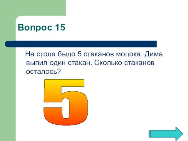 На столе было 5 стаканов молока. Дима выпил один стакан. Сколько стаканов осталось? 5 Вопрос 15