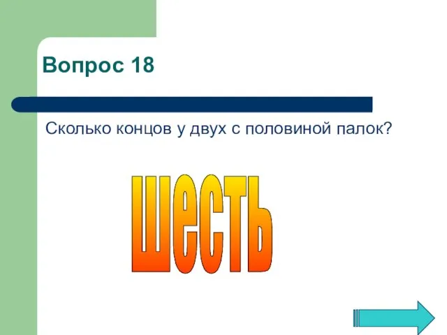 Сколько концов у двух с половиной палок? шесть Вопрос 18