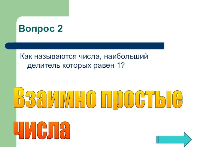 Как называются числа, наибольший делитель которых равен 1? Взаимно простые числа Вопрос 2