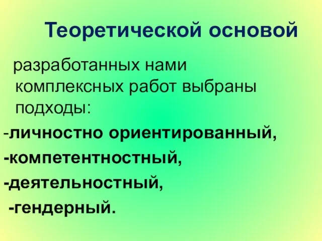 Теоретической основой разработанных нами комплексных работ выбраны подходы: -личностно ориентированный, -компетентностный, -деятельностный, -гендерный.