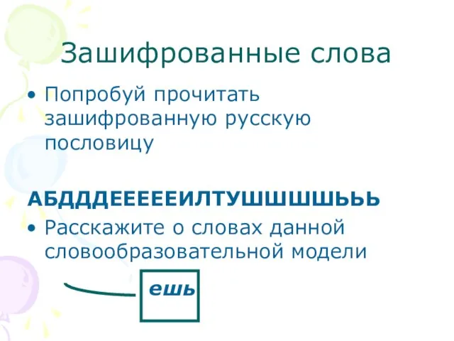 Зашифрованные слова Попробуй прочитать зашифрованную русскую пословицу АБДДДЕЕЕЕЕИЛТУШШШШЬЬЬ Расскажите о словах данной словообразовательной модели ешь