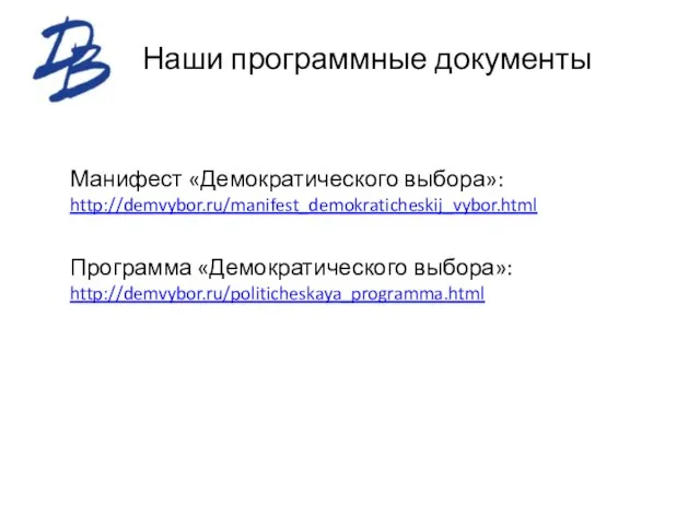 Наши программные документы Манифест «Демократического выбора»: http://demvybor.ru/manifest_demokraticheskij_vybor.html Программа «Демократического выбора»: http://demvybor.ru/politicheskaya_programma.html