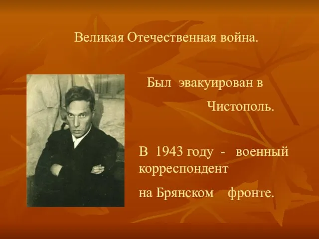 Великая Отечественная война. Был эвакуирован в Чистополь. В 1943 году - военный корреспондент на Брянском фронте.