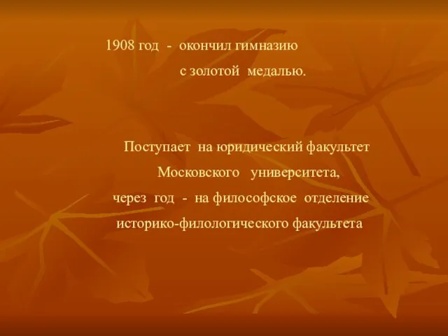 1908 год - окончил гимназию с золотой медалью. Поступает на юридический факультет