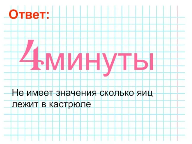 Ответ: Не имеет значения сколько яиц лежит в кастрюле 4минуты