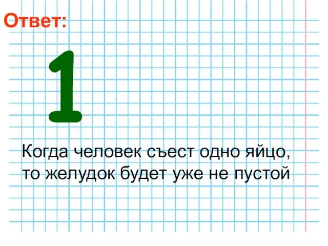 Ответ: Когда человек съест одно яйцо, то желудок будет уже не пустой 1