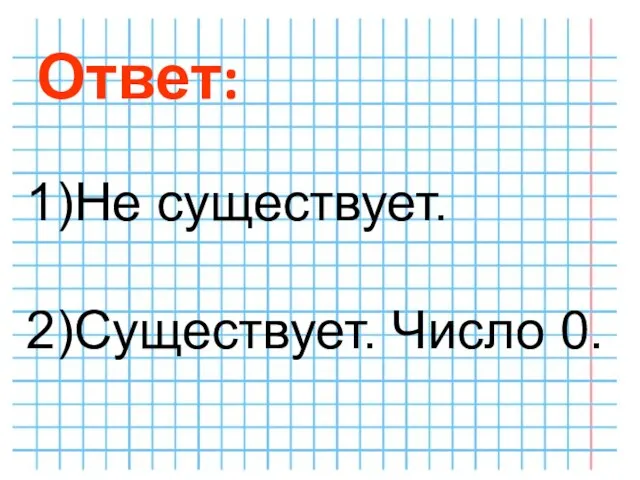 1)Не существует. 2)Существует. Число 0. Ответ: