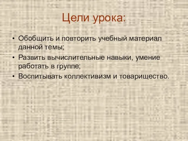 Цели урока: Обобщить и повторить учебный материал данной темы; Развить вычислительные навыки,