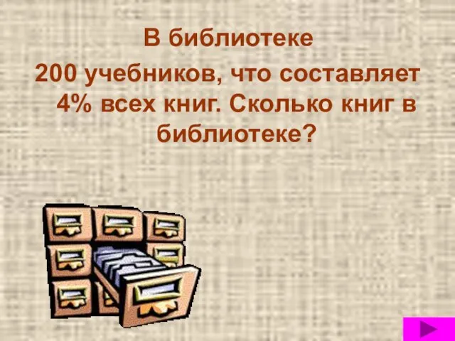 В библиотеке 200 учебников, что составляет 4% всех книг. Сколько книг в библиотеке?