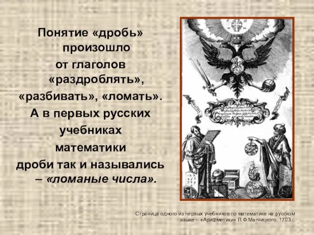 Понятие «дробь» произошло от глаголов «раздроблять», «разбивать», «ломать». А в первых русских