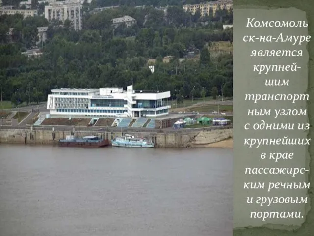 Комсомольск-на-Амуре является крупней-шим транспортным узлом с одними из крупнейших в крае пассажирс-ким речным и грузовым портами.