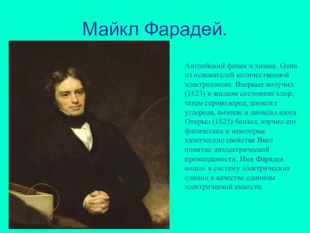 Майкл Фарадей. Английский физик и химик. Один из основателей количественной электрохимии. Впервые