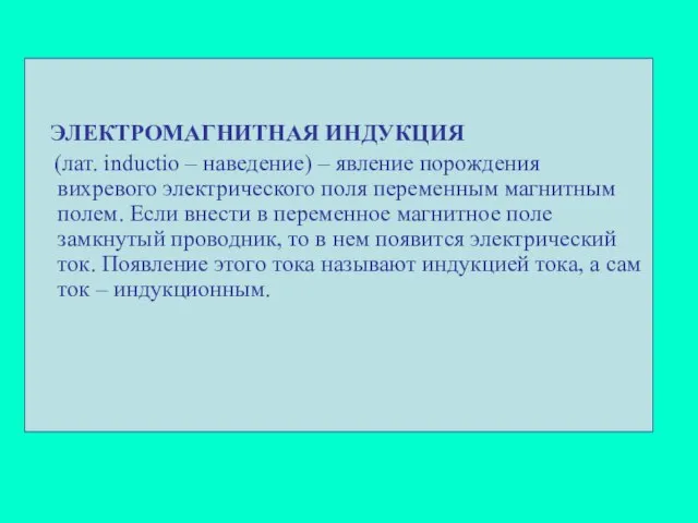 ЭЛЕКТРОМАГНИТНАЯ ИНДУКЦИЯ (лат. inductio – наведение) – явление порождения вихревого электрического поля