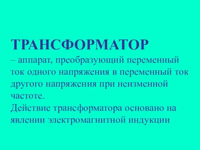 ТРАНСФОРМАТОР – аппарат, преобразующий переменный ток одного напряжения в переменный ток другого