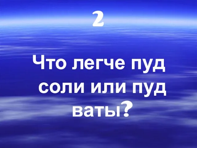 2 Что легче пуд соли или пуд ваты?