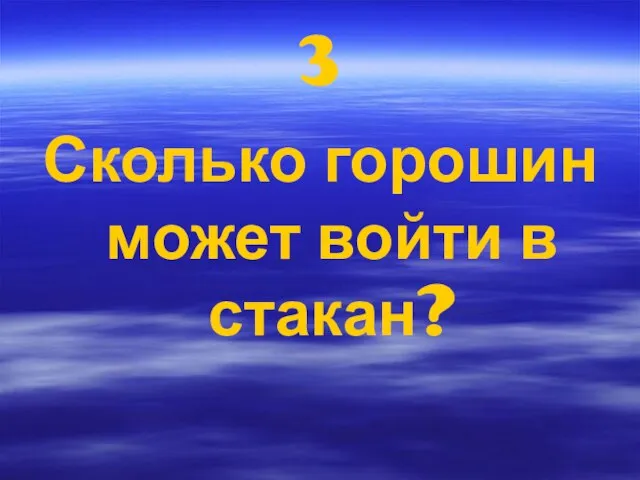 3 Сколько горошин может войти в стакан?