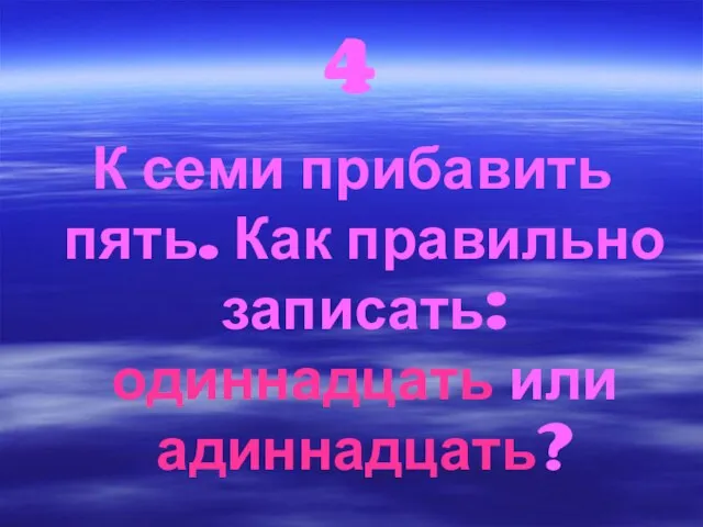 4 К семи прибавить пять. Как правильно записать: одиннадцать или адиннадцать?