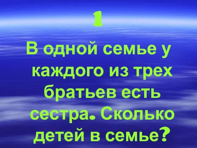 1 В одной семье у каждого из трех братьев есть сестра. Сколько детей в семье?