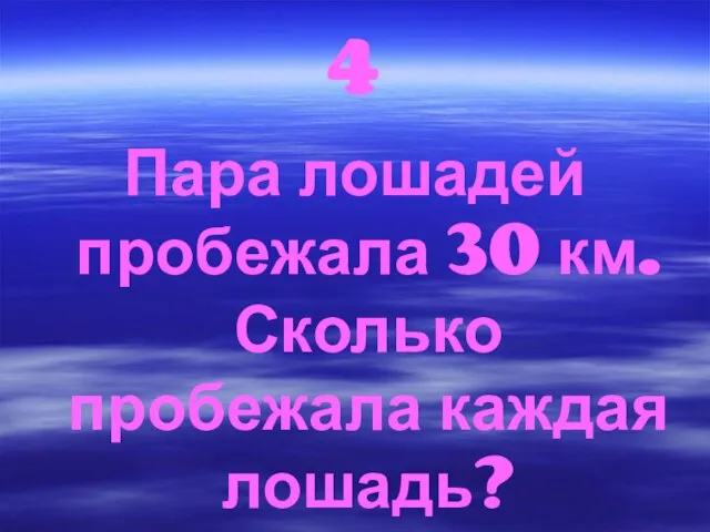 4 Пара лошадей пробежала 30 км. Сколько пробежала каждая лошадь?